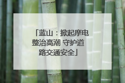 蓝山：掀起摩电整治高潮 守护道路交通安全