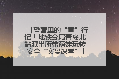 警营里的“童”行记！地铁分局青岛北站派出所带萌娃玩转安全“实景课堂”