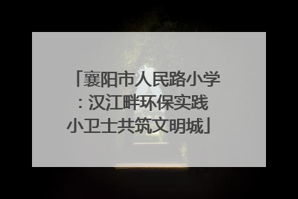 襄阳市人民路小学：汉江畔环保实践 小卫士共筑文明城
