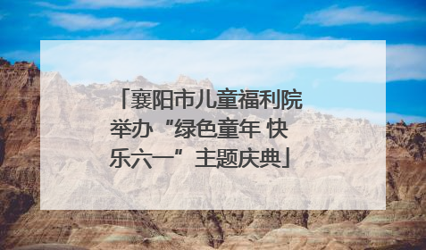襄阳市儿童福利院举办“绿色童年 快乐六一”主题庆典