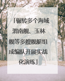 辗转多个海域 渭南舰、玉林舰等多艘舰艇组成编队开展实战化演练