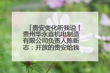 贵安变化听我说丨贵州华永鑫机电制造有限公司负责人陈新志：开放的贵安给我走出去的底气
