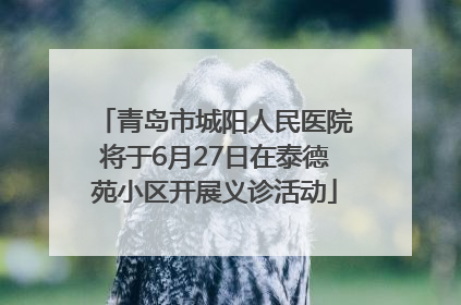 青岛市城阳人民医院将于6月27日在泰德苑小区开展义诊活动