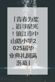 青春为桨，追寻星光！镇江市中山路小学2025届毕业典礼圆满落幕
