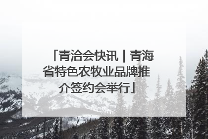 青洽会快讯｜青海省特色农牧业品牌推介签约会举行