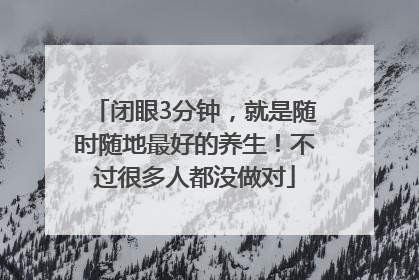 闭眼3分钟，就是随时随地最好的养生！不过很多人都没做对