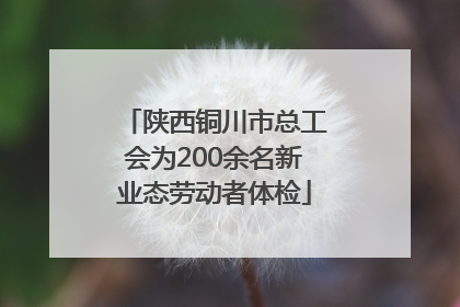 陕西铜川市总工会为200余名新业态劳动者体检