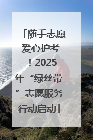 随手志愿 爱心护考！2025年“绿丝带”志愿服务行动启动