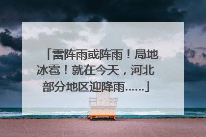 雷阵雨或阵雨！局地冰雹！就在今天，河北部分地区迎降雨……