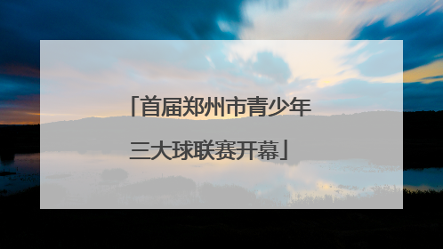 首届郑州市青少年三大球联赛开幕