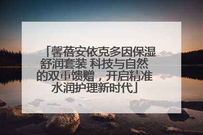 馨蓓安依克多因保湿舒润套装 科技与自然的双重馈赠，开启精准水润护理新时代
