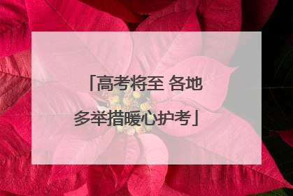 高考将至 各地多举措暖心护考