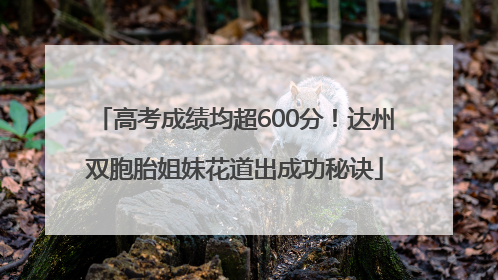 高考成绩均超600分！达州双胞胎姐妹花道出成功秘诀