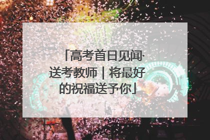 高考首日见闻·送考教师｜将最好的祝福送予你