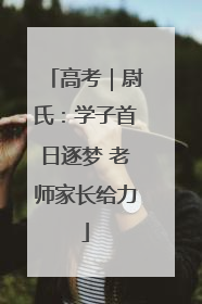高考｜尉氏：学子首日逐梦 老师家长给力