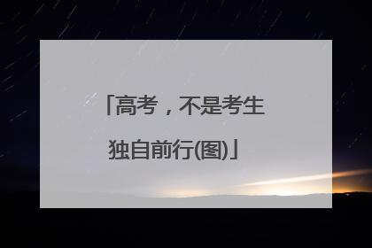 高考，不是考生独自前行(图)
