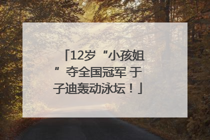 12岁“小孩姐”夺全国冠军 于子迪轰动泳坛！