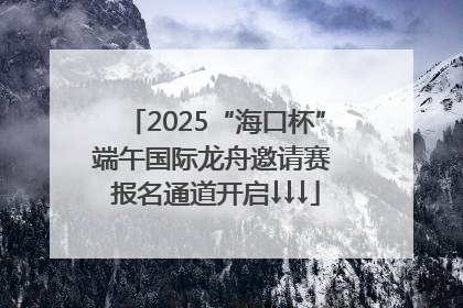 2025“海口杯”端午国际龙舟邀请赛 报名通道开启↓↓↓