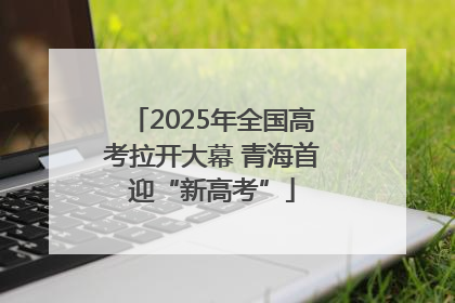 2025年全国高考拉开大幕 青海首迎“新高考”