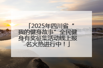 2025年四川省“我的健身故事”全民健身有奖征集活动线上报名火热进行中！