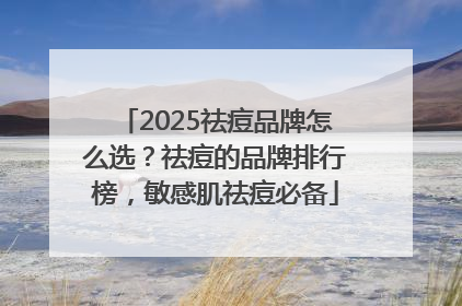 2025祛痘品牌怎么选？祛痘的品牌排行榜，敏感肌祛痘必备