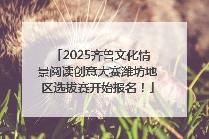 2025齐鲁文化情景阅读创意大赛潍坊地区选拔赛开始报名！