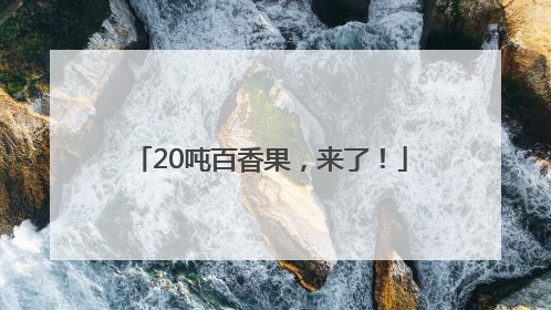 20吨百香果，来了！