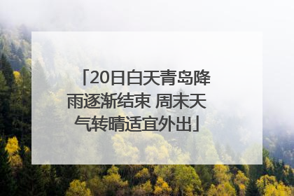 20日白天青岛降雨逐渐结束 周末天气转晴适宜外出