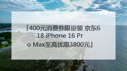 400元消费券限量领 京东618 iPhone 16 Pro Max至高优惠3800元