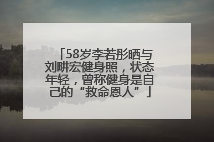 58岁李若彤晒与刘畊宏健身照，状态年轻，曾称健身是自己的“救命恩人”