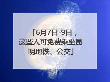 6月7日-9日，这些人可免费乘坐昆明地铁、公交