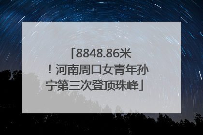 8848.86米！河南周口女青年孙宁第三次登顶珠峰