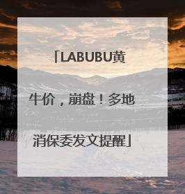 LABUBU黄牛价，崩盘！多地消保委发文提醒